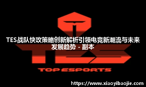 TES战队快攻策略创新解析引领电竞新潮流与未来发展趋势 - 副本