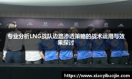 im电竞专业分析LNG战队边路渗透策略的战术运用与效果探讨